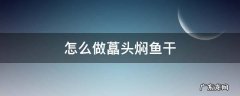 怎么做藠头焖鱼干 藠头炒鱼干