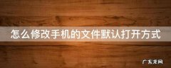 如何修改手机文件的默认打开方式 怎么修改手机的文件默认打开方式