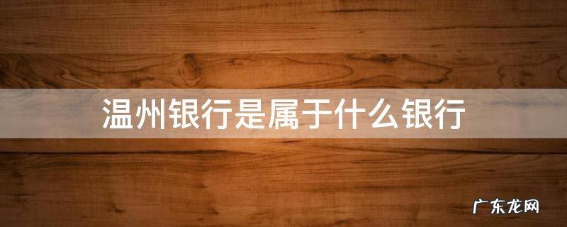 温州银行是属于什么银行 温州银行属于哪个银行