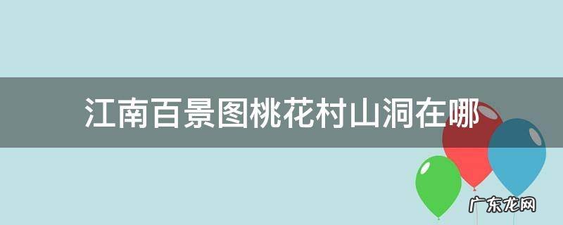 江南百景图桃花村山洞在哪 江南百景图探秘桃花村地下宝库