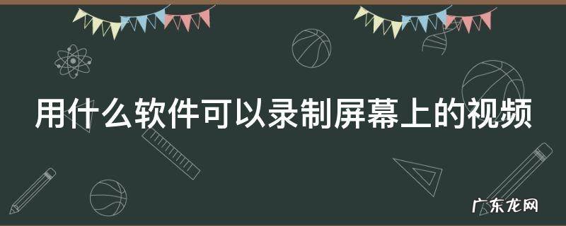 用什么软件可以录制屏幕上的视频和声音 用什么软件可以录制屏幕上的视频