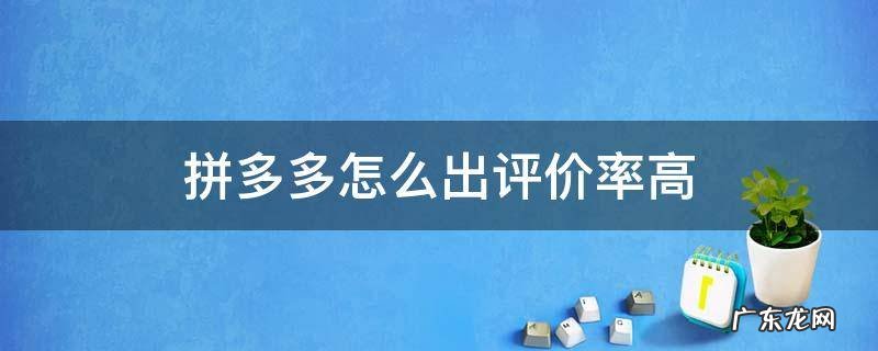 拼多多如何出评率高 拼多多怎么出评价率高