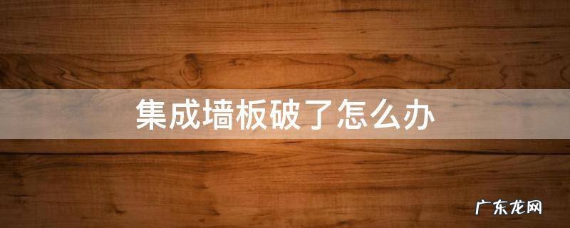 集成墙板破损怎么办 集成墙板破了怎么办