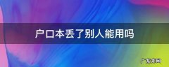 户口本丢了别人能用吗 户口本和身份证丢了别人能用吗
