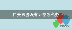 被别人口头威胁,没有证据 口头威胁没有证据怎么办