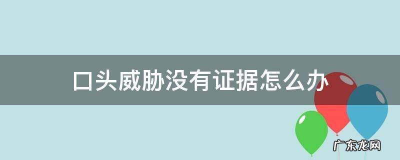 被别人口头威胁,没有证据 口头威胁没有证据怎么办