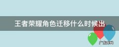 王者荣耀角色迁移要多久时间 王者荣耀角色迁移什么时候出