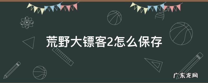 荒野大镖客2怎么保存 荒野大镖客2怎么保存自定义装束