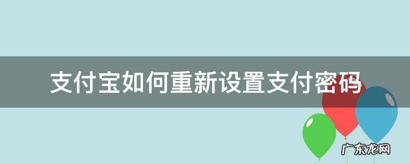 支付宝怎么重设支付密码 支付宝如何重新设置支付密码