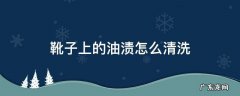靴子上的油渍怎么清洗 靴子有油如何清理