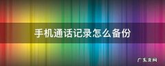 手机通话记录怎么备份 手机通话记录怎么备份到另一个手机