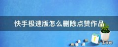 快手极速版怎么删除点赞作品 快手极速版点赞的作品怎么一键删除