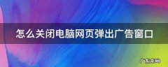 如何关掉电脑网页弹出广告 怎么关闭电脑网页弹出广告窗口
