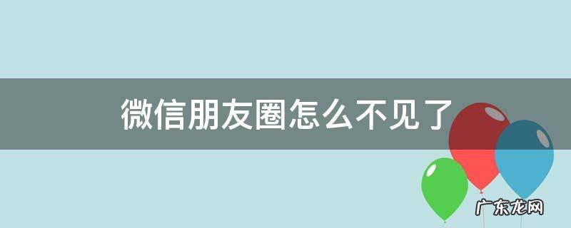 微信朋友圈怎么不见了 微信朋友圈怎么不见了怎么办