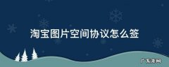淘宝图片空间协议怎么签 手机淘宝图片空间协议怎么签