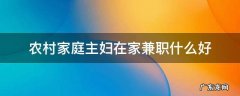 农村家庭主妇在家兼职什么好 适合主妇在家兼职的工作