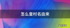 怎么查村名由来 村名是怎么来的
