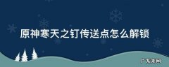 原神寒天之钉附近传送点怎么解锁 原神寒天之钉传送点怎么解锁