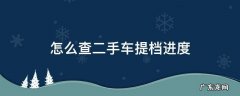 怎么查二手车提档进度 二手车提档进度查询