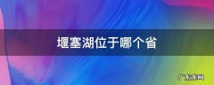 堰塞湖位于哪个省 堰塞湖在哪个省份