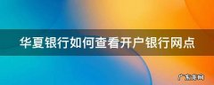 华夏银行卡开户行地址怎么查询 华夏银行如何查看开户银行网点
