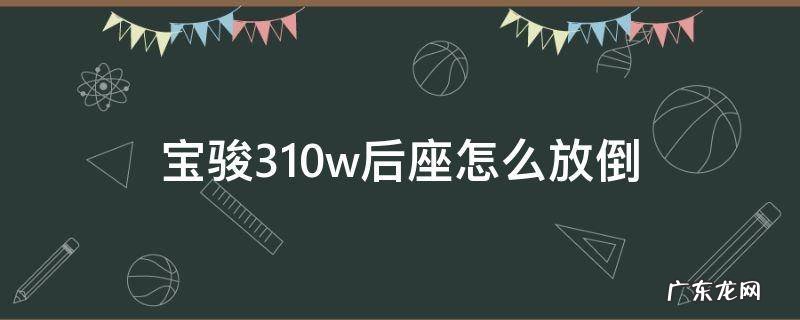 宝骏310w的后排座是怎么放下来的 宝骏310w后座怎么放倒