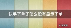 快手下单了怎么没有显示下单 在快手下单后找不到在哪下单咋办