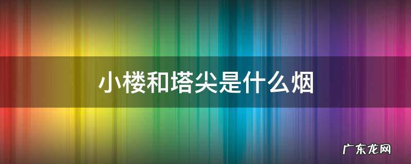 小楼和塔尖是什么烟 塔尖和大云是什么烟