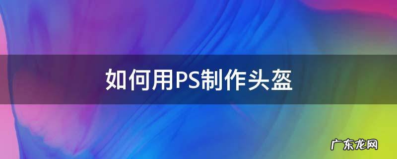 自己做头盔 如何用PS制作头盔