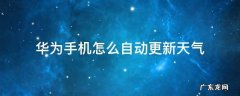 华为手机怎么自动更新天气 华为手机怎么自动更新天气预报