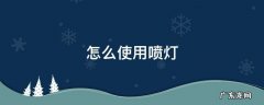 喷灯的安装方法 怎么使用喷灯