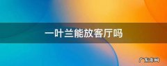 一叶兰可以放客厅吗 一叶兰能放客厅吗