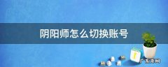 华为手机登录阴阳师怎么切换账号 阴阳师怎么切换账号