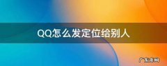 QQ怎么发定位给别人 怎么发位置定位给别人QQ