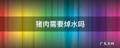 猪肉需要焯水吗 新鲜猪肉需要焯水吗