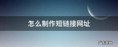 怎么制作短链接网址 如何制作短链接
