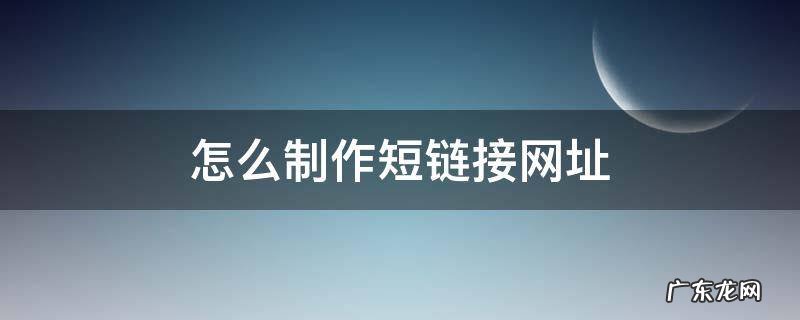 怎么制作短链接网址 如何制作短链接