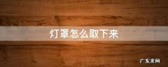 oppo灯罩怎么取下来 灯罩怎么取下来