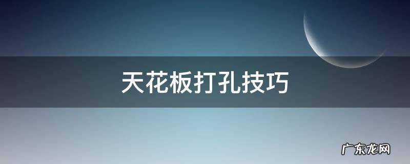 天花板打孔技巧 天花板打孔用什么钻