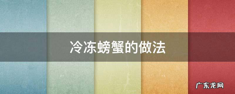 冷冻螃蟹的做法和吃法 冷冻螃蟹的做法