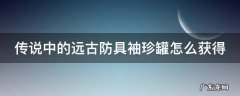 远古传说装备 传说中的远古防具袖珍罐怎么获得
