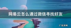 网易云怎么通过微信寻找好友 如何在网易云上找到微信好友