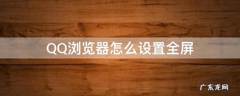 QQ浏览器怎么设置全屏 qq浏览器怎么设置全屏观看