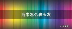 浴巾怎么裹头发图解 浴巾怎么裹头发