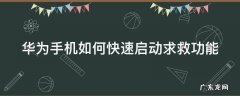 华为手机如何快速启动求救功能呢 华为手机如何快速启动求救功能