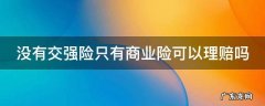 没有交强险只有商业险可以理赔吗 车辆没有交强险只有商业险,能上路吗