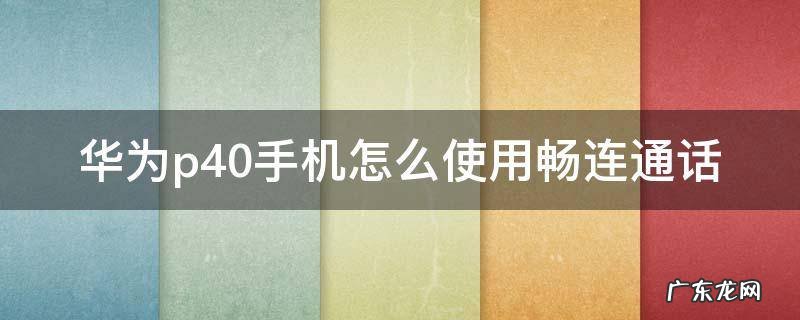 华为p40手机怎么使用畅连通话 华为p40手机畅连通话怎么开启