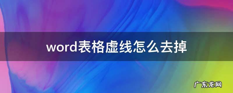 word表格里面虚线怎么去掉 word表格虚线怎么去掉