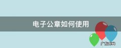电子公章如何使用 如何使用电子印章