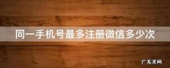 同一手机号最多注册微信多少次 同一手机号最多注册微信多少次啊